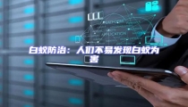 白蟻防治:人們不易發(fā)現(xiàn)白蟻為害