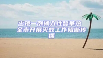 出現(xiàn)一例輸入性登革熱 全市開展滅蚊工作阻斷傳播