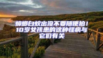 蟑螂白蟻出沒不要隨便拍!10歲女孩患的這種怪病與它們有關(guān)