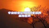 專業(yè)除蟲公司針對家庭的保障服務