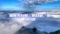 如何滅白蟻、防白蟻、防治白蟻