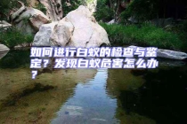 如何進(jìn)行白蟻的檢查與鑒定？發(fā)現(xiàn)白蟻危害怎么辦？