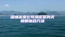 深圳殺蟲公司淺談室內(nèi)滅蟑螂施藥方法