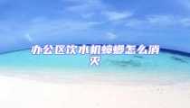 辦公區飲水機蟑螂怎么消滅