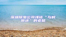 深圳除蟲公司淺談“與時俱進”的老鼠