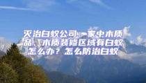 滅治白蟻公司:家中木質品、木質裝修區域有白蟻怎么辦?怎么防治白蟻