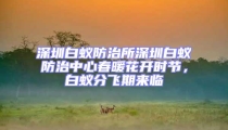 深圳白蟻防治所深圳白蟻防治中心春暖花開時節(jié),白蟻分飛期來臨