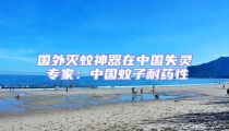 國外滅蚊神器在中國失靈 專家:中國蚊子耐藥性