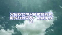 滅白蟻公司只能把見到表面的白蟻滅掉,治標(biāo)不治本