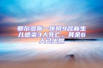 鄂爾多斯一醫院9名新生兒感染3人死亡，其余6人已出院