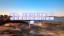 殺蟲,殺蟲劑不環(huán)保?試試鮮黃瓜和新摘桃葉防蟑螂