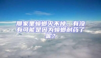 那家里蟑螂滅不掉，有沒有可能是因為蟑螂耐藥了呢？