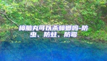 樟腦丸可以殺蟑螂嗎-防蟲、防蛀、防霉