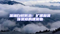 深圳白蟻防治:擴建和裝飾裝修的建筑物