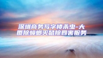 深圳商務(wù)寫字樓殺蟲-大廈除蟑螂滅鼠除四害服務(wù)