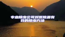 專業(yè)除蟲公司對(duì)醫(yī)院最有效的除蟲方法