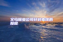 義烏除蟲公司針對(duì)毒餌的投放