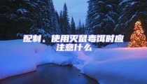 配制、使用滅鼠毒餌時應注意什么