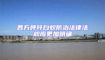 各方呼吁白蟻防治法律法規(guī)應(yīng)更加明確