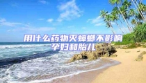 用什么藥物滅蟑螂不影響孕婦和胎兒