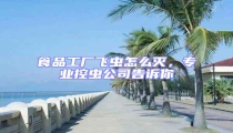 食品工廠飛蟲(chóng)怎么滅,專業(yè)控蟲(chóng)公司告訴你