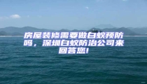 房屋裝修需要做白蟻預防嗎,深圳白蟻防治公司來回答您!