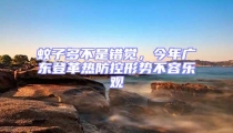 蚊子多不是錯覺,今年廣東登革熱防控形勢不容樂觀