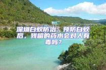 深圳白蟻防治：預防白蟻后，殘留的藥水會對人有毒嗎？