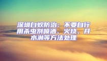 深圳白蟻防治：不要自行用殺蟲劑噴灑、火燒、開水淋等方法處理