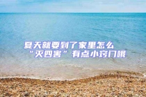 夏天就要到了家里怎么“滅四害”有點小竅門哦