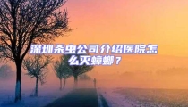 深圳殺蟲(chóng)公司介紹醫(yī)院怎么滅蟑螂?