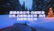 深圳殺蟲公司-白蟻防治公司-白蟻防治公司-沙井白蟻防治公司