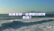 新屋裝修一定要做白蟻預防嗎?