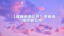 【深圳殺蟲公司】專業殺蟲滅鼠公司