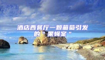 酒店西餐廳一顆葡萄引發的"果蠅案"