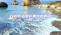 白蟻防治是長(zhǎng)期性的的工作