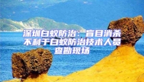 深圳白蟻防治:盲目消殺不利于白蟻防治技術(shù)人員查勘現(xiàn)場(chǎng)