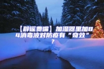 【辟謠費(fèi)嘴】加濕器里加84消毒液對防疫有“奇效”？