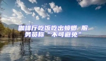 咖啡廳吃飯吃出蟑螂 服務(wù)員稱“不可避免”