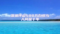 深圳坪山500萬(wàn)白蟻與人同居十年