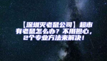 【深圳滅老鼠公司】超市有老鼠怎么辦？不用擔心，2個專業方法來解決！