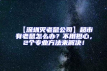 【深圳滅老鼠公司】超市有老鼠怎么辦？不用擔心，2個專業方法來解決！
