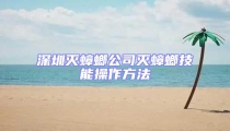 深圳滅蟑螂公司滅蟑螂技能操作方法