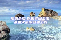 深圳殺蟲,深圳羅湖殺蟲,殺蟲滅鼠除四害公司