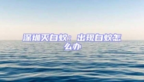深圳滅白蟻:出現白蟻怎么辦
