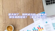 夏天到了,如何減少蚊、蠅等病媒生物的侵?jǐn)_?【愛(ài)國(guó)衛(wèi)生月】