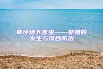 草坪地下害蟲——蠐螬的發(fā)生與綜合防治