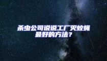 殺蟲公司說說工廠滅蚊蠅最好的方法?
