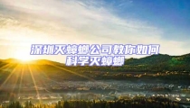 深圳滅蟑螂公司教你如何科學滅蟑螂
