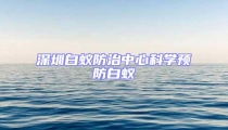 深圳白蟻防治中心科學預防白蟻